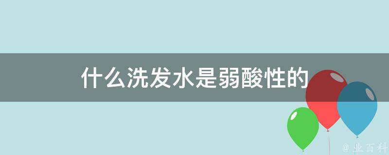 什么洗发水是弱酸性的 