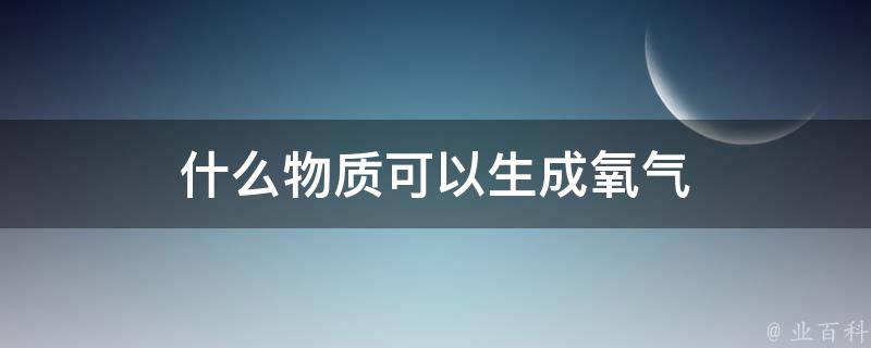 什么物质可以生成氧气 