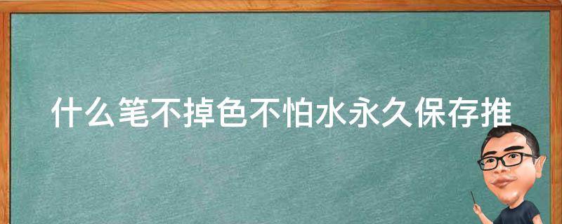 什么笔不掉色不怕水永久保存_推荐给有高要求的文具爱好者