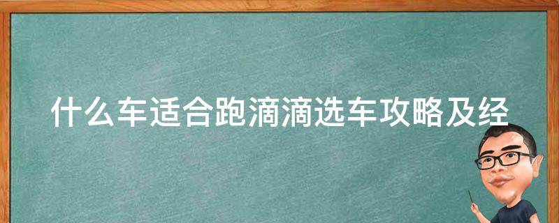 什么车适合跑滴滴_选车攻略及经验分享。