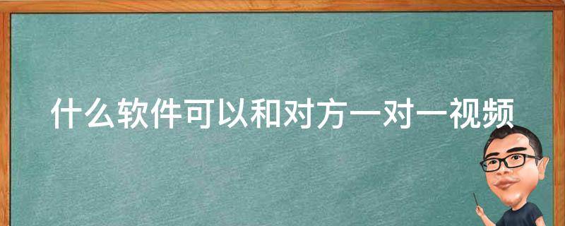 什么软件可以和对方一对一视频 