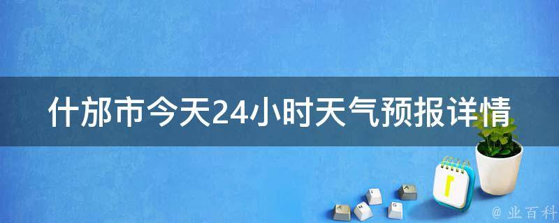 什邡市今天24小时天气预报详情(实时更新，一键查询)