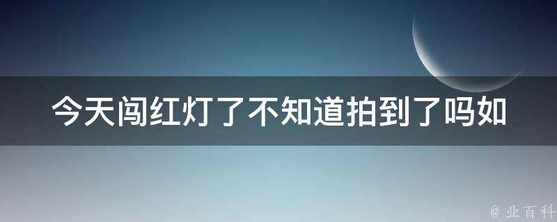 今天闯红灯了不知道拍到了吗(如何查询违章记录)