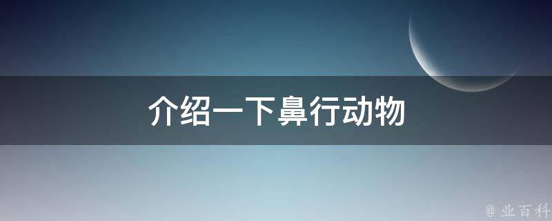 介绍一下鼻行动物 