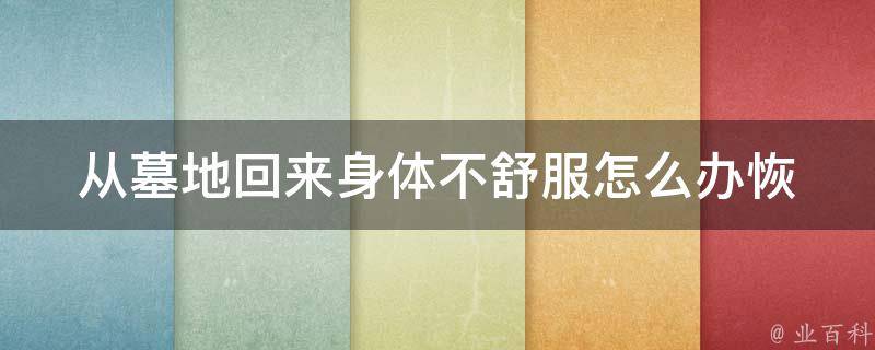 从墓地回来身体不舒服怎么办_恢复身体健康的方法和注意事项。