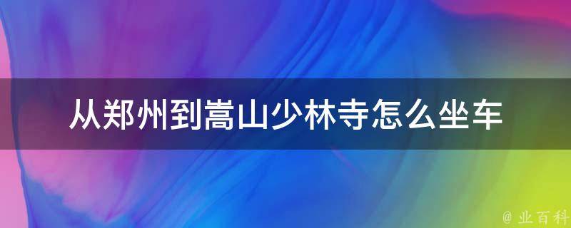 从郑州到嵩山少林寺怎么坐车 