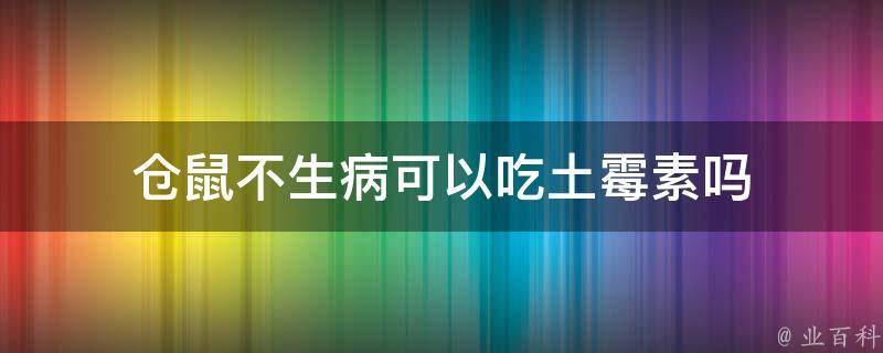 仓鼠不生病可以吃土霉素吗 