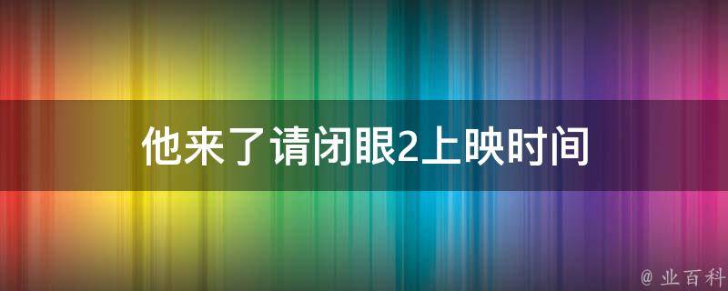 他来了请闭眼2上映时间 