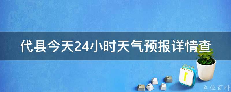 代县今天24小时天气预报详情查询_周边城市、空气质量、未来一周天气趋势