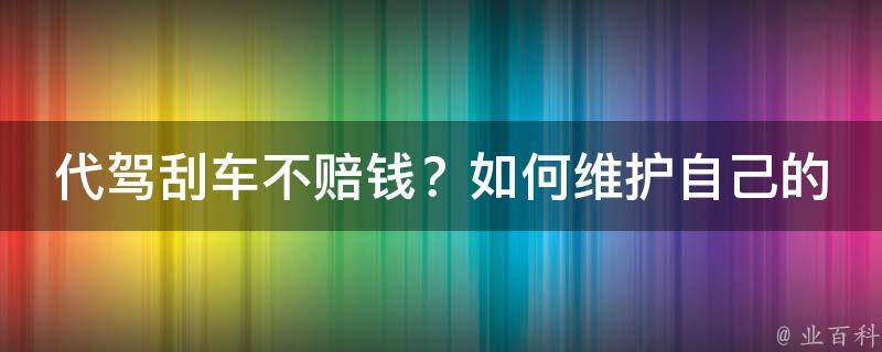 代驾刮车不赔钱？如何维护自己的权益_教你3招应对