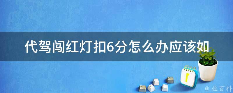 代驾闯红灯扣6分怎么办(应该如何处理违章处罚)