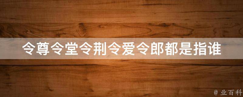 令尊令堂令荆令爱令郎都是指谁 