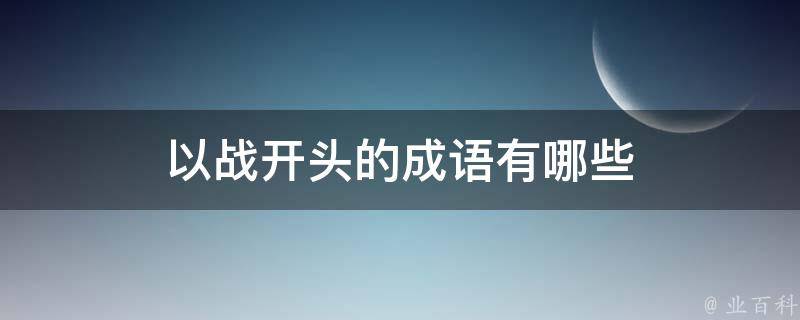 以战开头的成语有哪些 