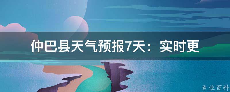 仲巴县天气预报(7天)：实时更新，详细查询！