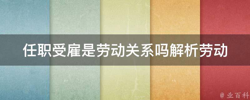 任职受雇是劳动关系吗_解析劳动法中的雇佣关系