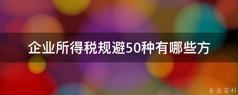 企业所得税规避50种_有哪些方法可以避免？