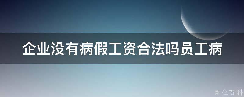 企业没有病假工资合法吗(员工病假期间薪资应该如何处理)