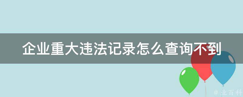 企业重大违法记录怎么查询不到_政府监管缺失？企业隐瞒？