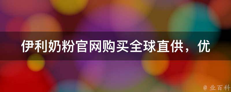 伊利奶粉官网购买_全球直供，优惠多多，品质保证