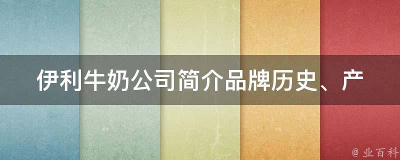 伊利牛奶公司简介_品牌历史、产品种类、市场份额一览。