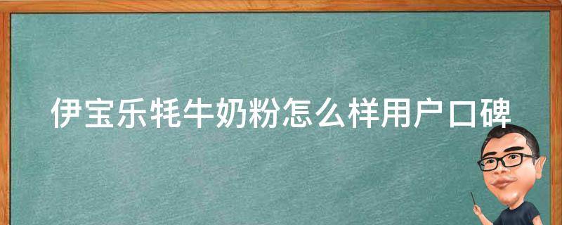 伊宝乐牦牛奶粉怎么样_用户口碑、成分分析、价格对比。