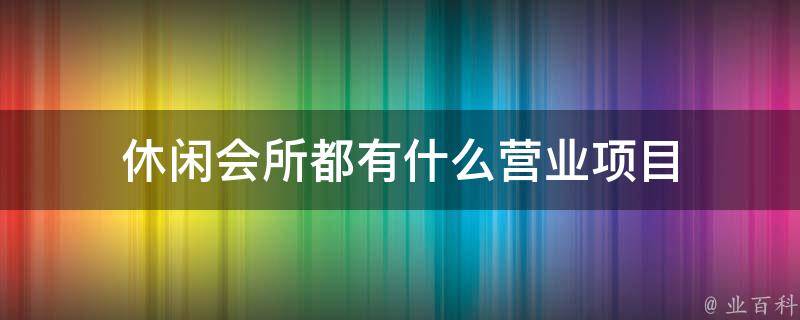 休闲会所都有什么营业项目 