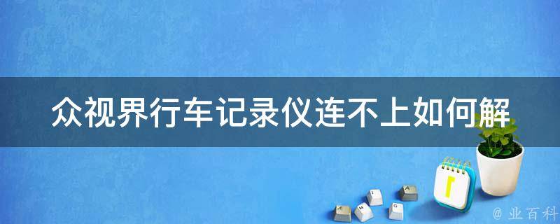 众视界行车记录仪连不上_如何解决连接问题