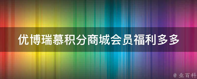 优博瑞慕积分商城(会员福利多多，积分兑好礼)。