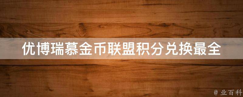 优博瑞慕金币联盟积分兑换(最全攻略教你轻松兑换想要的奖品)。