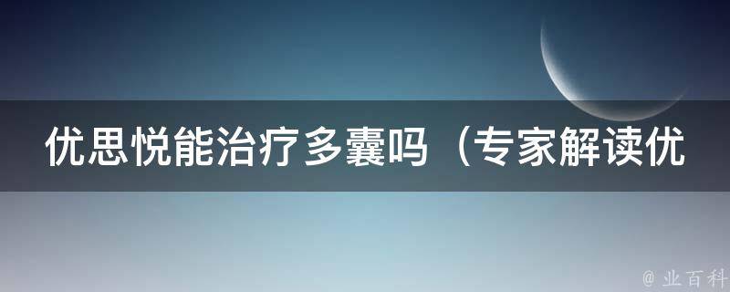 优思悦能治疗多囊吗_专家解读优思悦对多囊症的疗效及注意事项