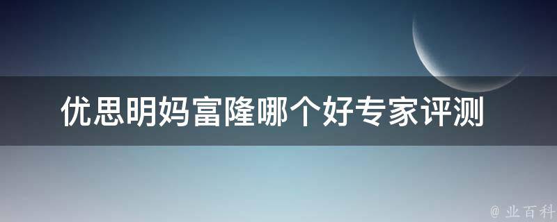 优思明妈富隆哪个好(专家评测+用户口碑对比)