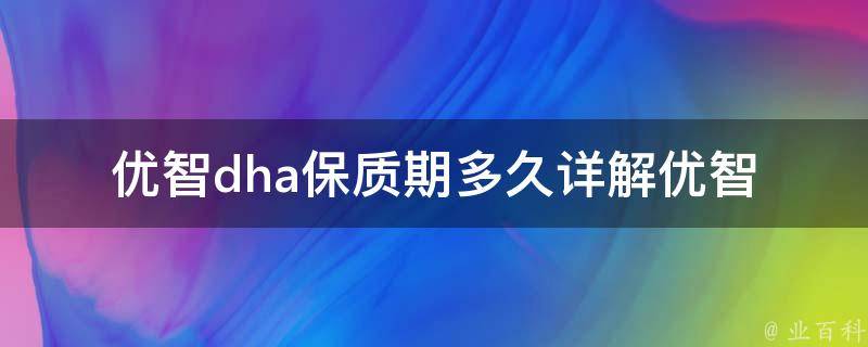 优智dha保质期多久_详解优智dha的保质期及存储方法