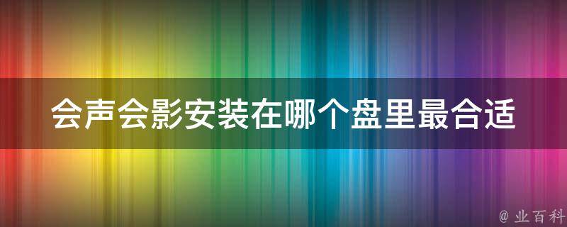 会声会影安装在哪个盘里最合适 