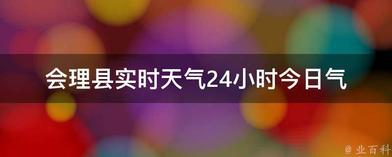 会理县实时天气24小时(今日气温、空气质量、降雨概率、风力指数)