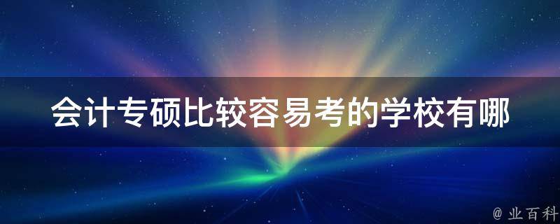 会计专硕比较容易考的学校_有哪些推荐？