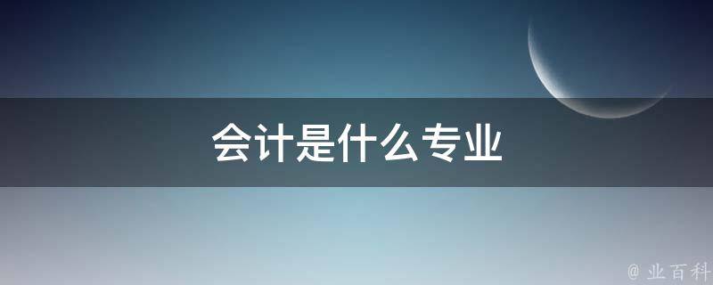 會(huì)計(jì)是什么工作 (會(huì)計(jì)是什么工作 做什么的)