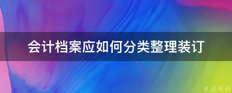 会计档案应如何分类整理装订 