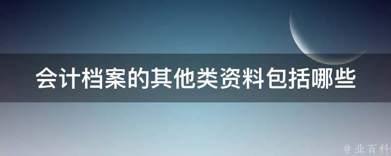 会计档案的其他类资料包括哪些 