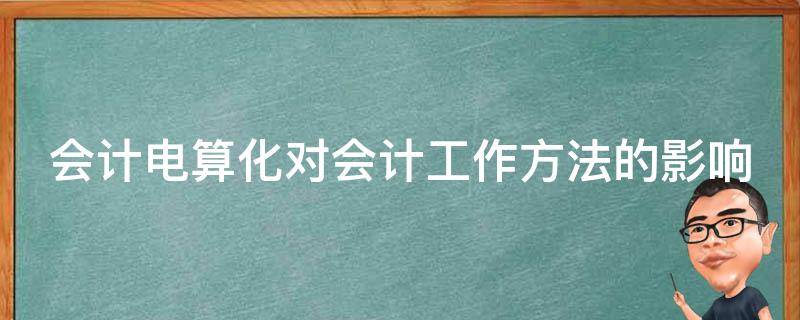 会计电算化对会计工作方法的影响 