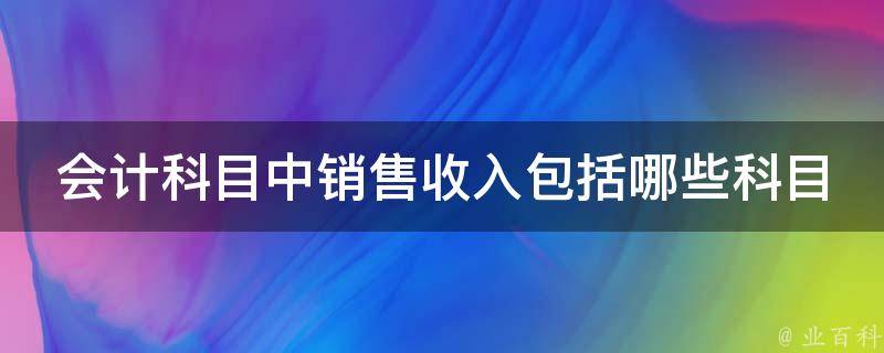 会计科目中销售收入包括哪些科目 