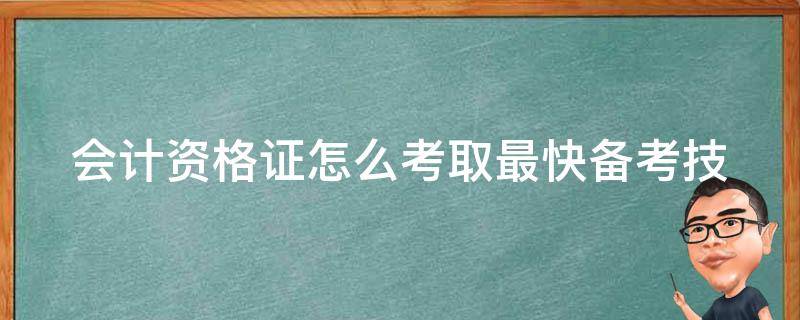 会计资格证怎么考取最快(备考技巧+高通过率经验分享)。