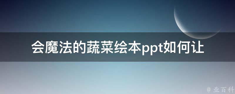 会魔法的蔬菜绘本ppt_如何让孩子爱上蔬菜