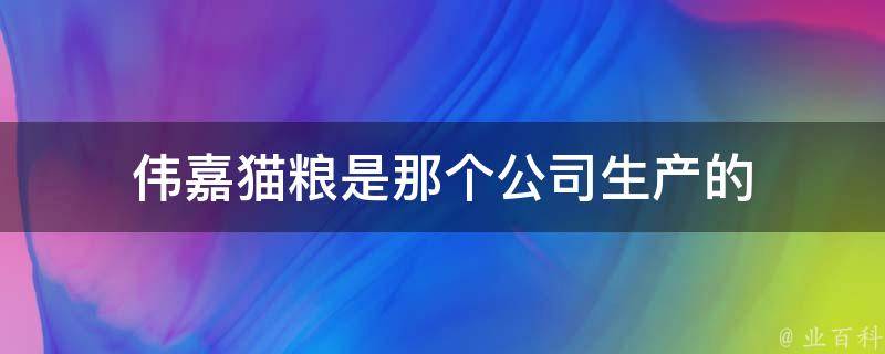 伟嘉猫粮是那个公司生产的 