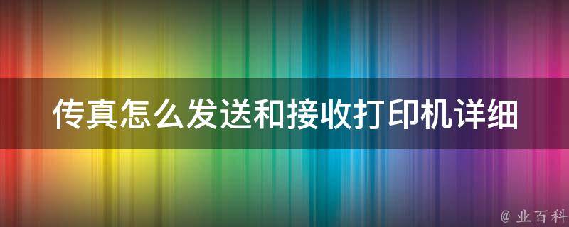 传真怎么发送和接收打印机_详细步骤和常见问题解答