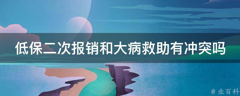 低保二次报销和大病救助有冲突吗_如何正确申请福利补助