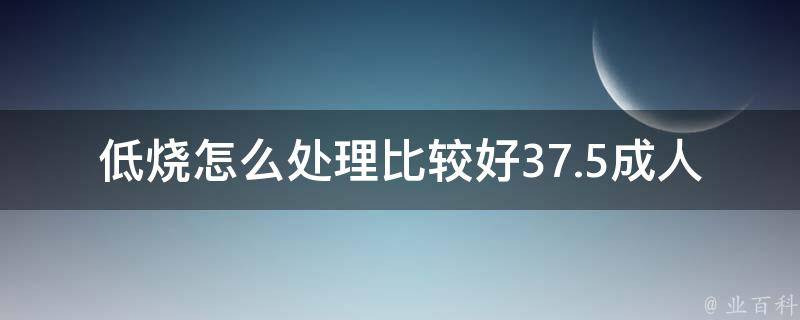 低烧怎么处理比较好37.5成人吃什么药