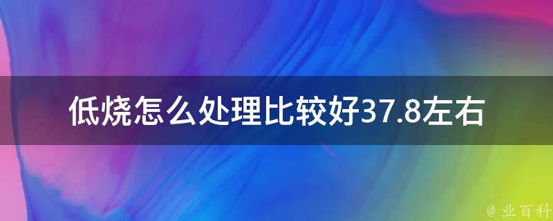 低烧怎么处理比较好37.8左右(家庭常备药+中医秘方推荐)