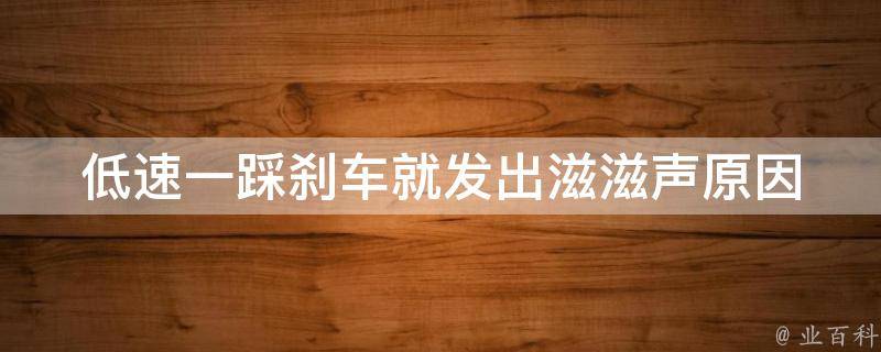 低速一踩刹车就发出滋滋声_原因分析与解决方法