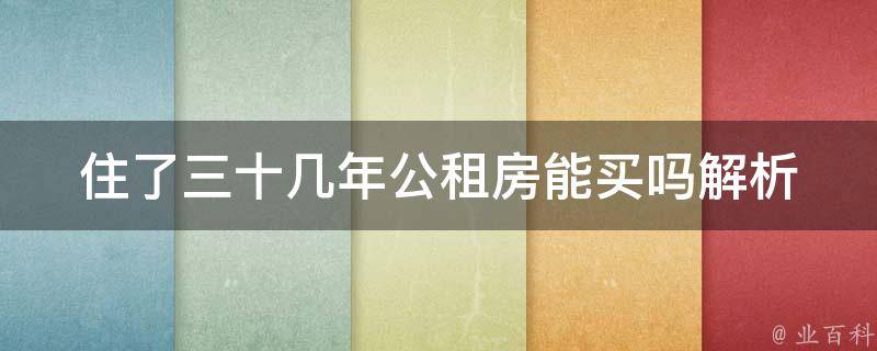 住了三十几年公租房能买吗_解析购买公租房的政策规定