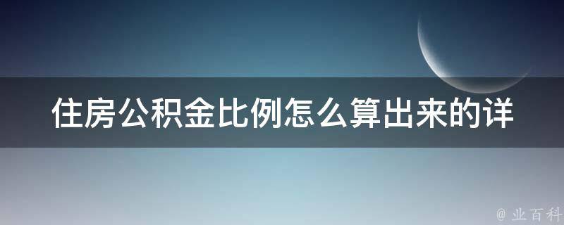 住房公积金比例怎么算出来的_详细解读+实例计算